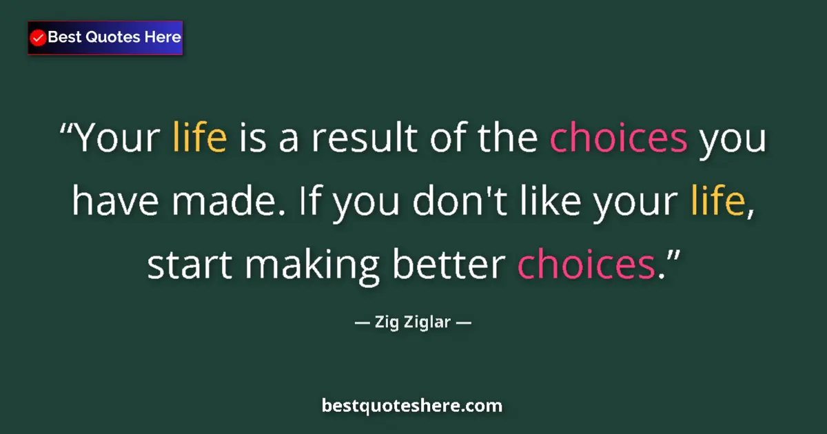 Quote by Zig Ziglar: Your life is a result of the choices you have made. If you don't like your life, start making better...