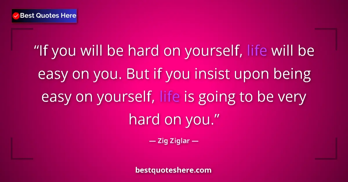 Quote by Zig Ziglar: If you will be hard on yourself, life will be easy on you. But if you insist upon being easy on your...