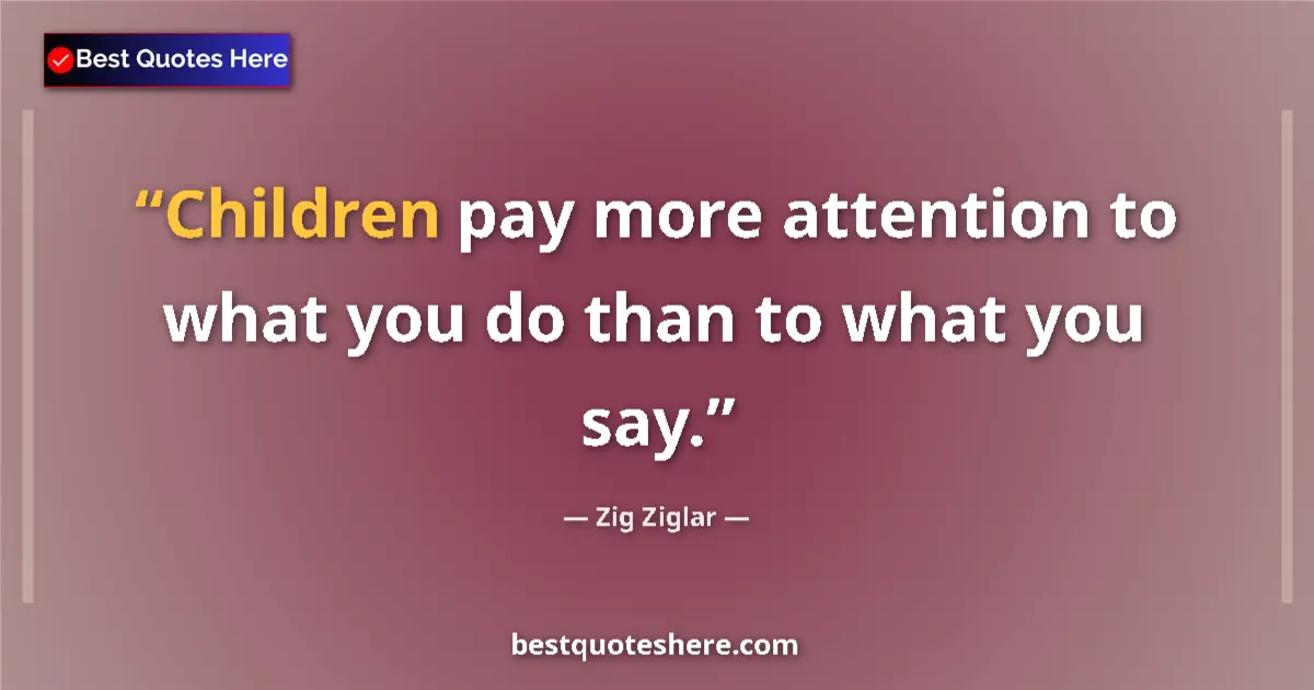 Image for the quote by Zig Ziglar: Children pay more attention to what you do than to what you say....