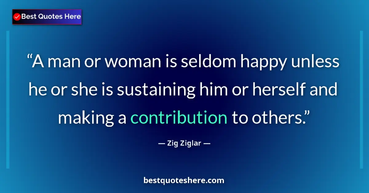 Image for the quote by Zig Ziglar: A man or woman is seldom happy unless he or she is sustaining him or herself and making a contributi...