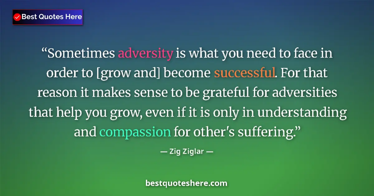 Quote by Zig Ziglar: Sometimes adversity is what you need to face in or