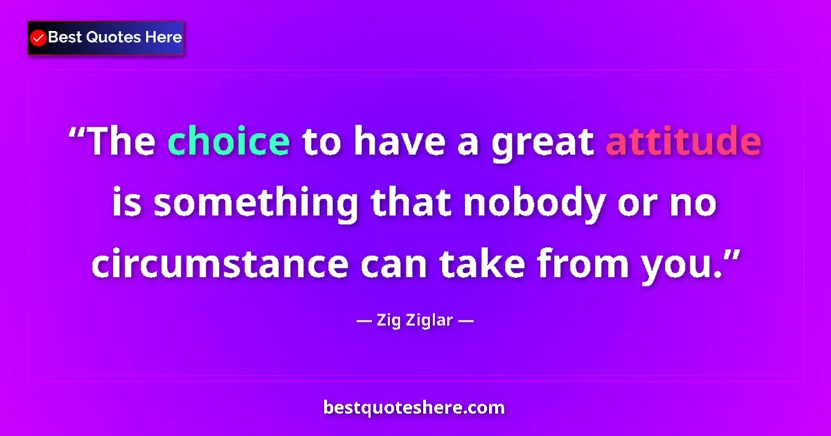 Quote by Zig Ziglar: The choice to have a great attitude is something that nobody or no circumstance can take from you....