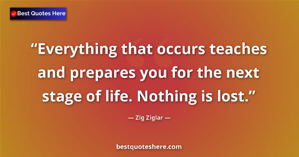 Quote by Zig Ziglar: Everything that occurs teaches and prepares you fo