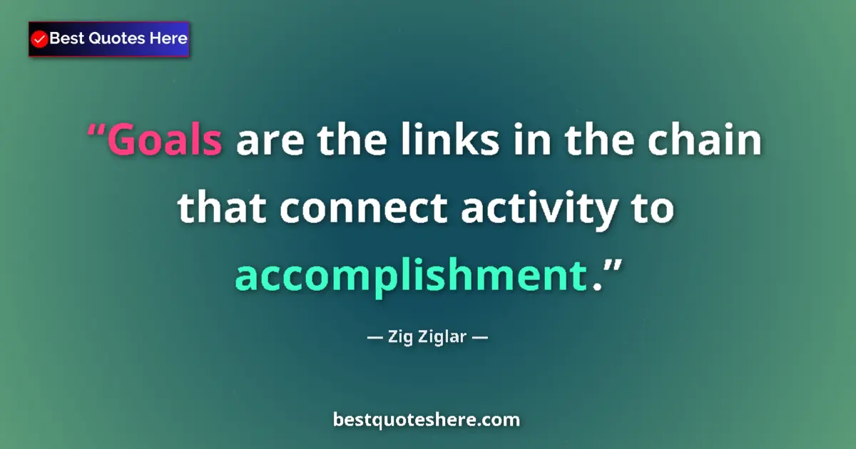 Image for the quote by Zig Ziglar: Goals are the links in the chain that connect activity to accomplishment....