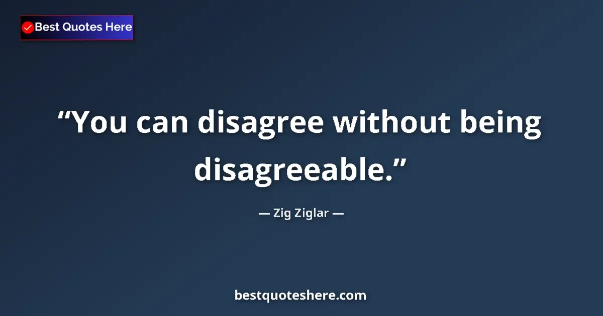 Quote by Zig Ziglar: You can disagree without being disagreeable....