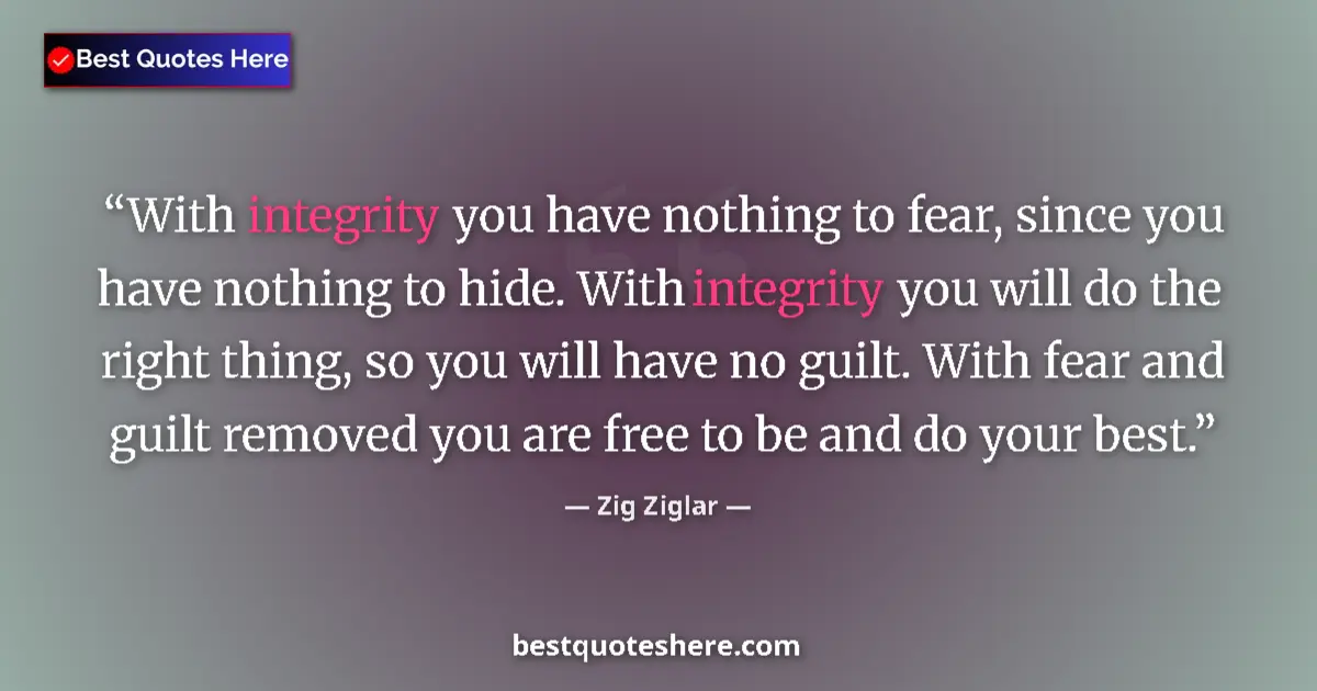 Quote by Zig Ziglar: With integrity you have nothing to fear, since you have nothing to hide. With integrity you will do ...