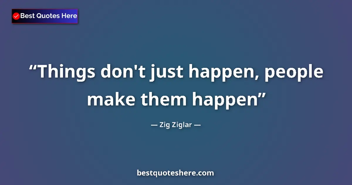 Quote by Zig Ziglar: Things don't just happen, people make them happen...