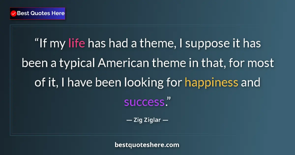 Quote by Zig Ziglar: If my life has had a theme, I suppose it has been a typical American theme in that, for most of it, ...