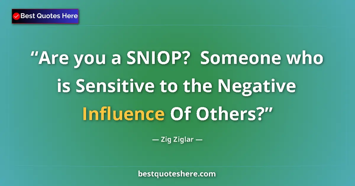 Quote by Zig Ziglar: Are you a SNIOP?  Someone who is Sensitive to the Negative Influence Of Others?...