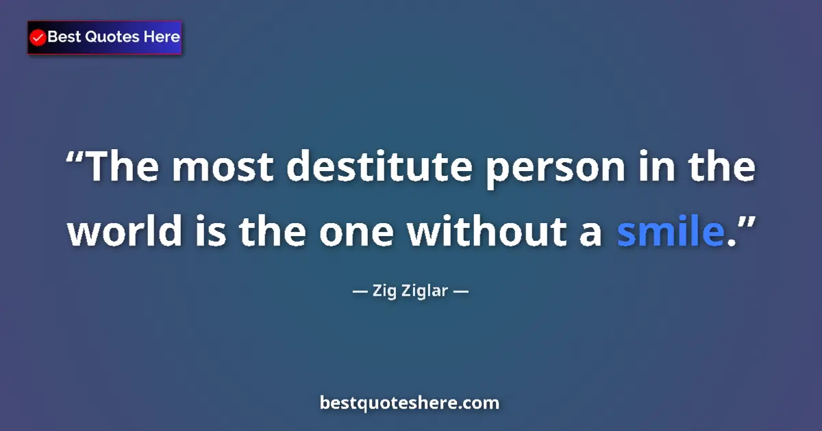 Image for the quote by Zig Ziglar: The most destitute person in the world is the one without a smile....