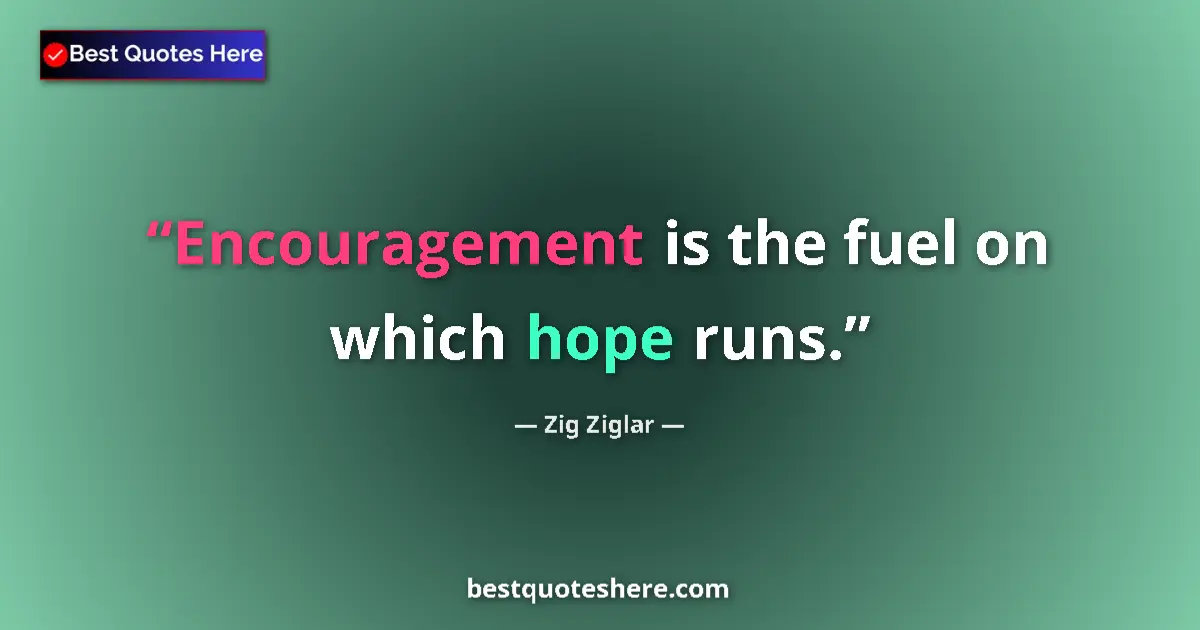 Quote by Zig Ziglar: Encouragement is the fuel on which hope runs....