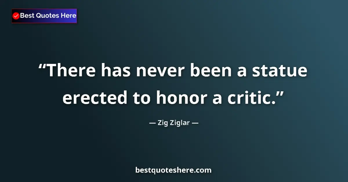 Quote by Zig Ziglar: There has never been a statue erected to honor a critic....