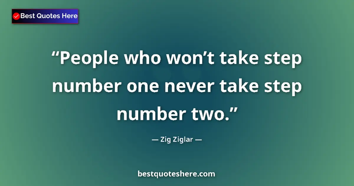 Quote by Zig Ziglar: People who won’t take step number one never take step number two....
