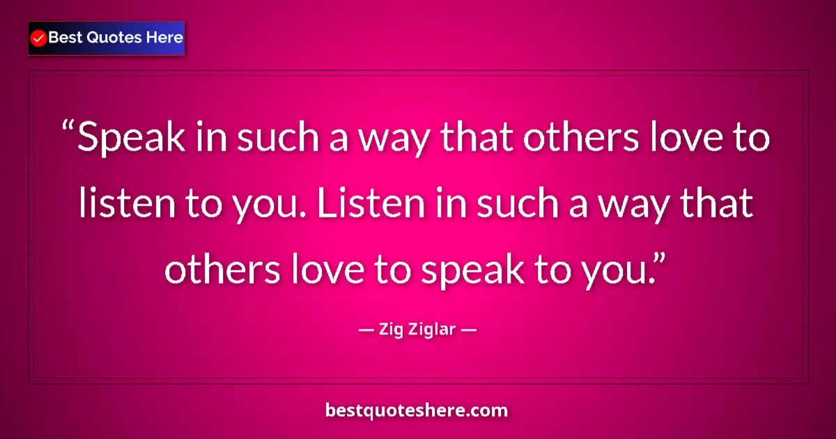 Quote by Zig Ziglar: Speak in such a way that others love to listen to you. Listen in such a way that others love to spea...