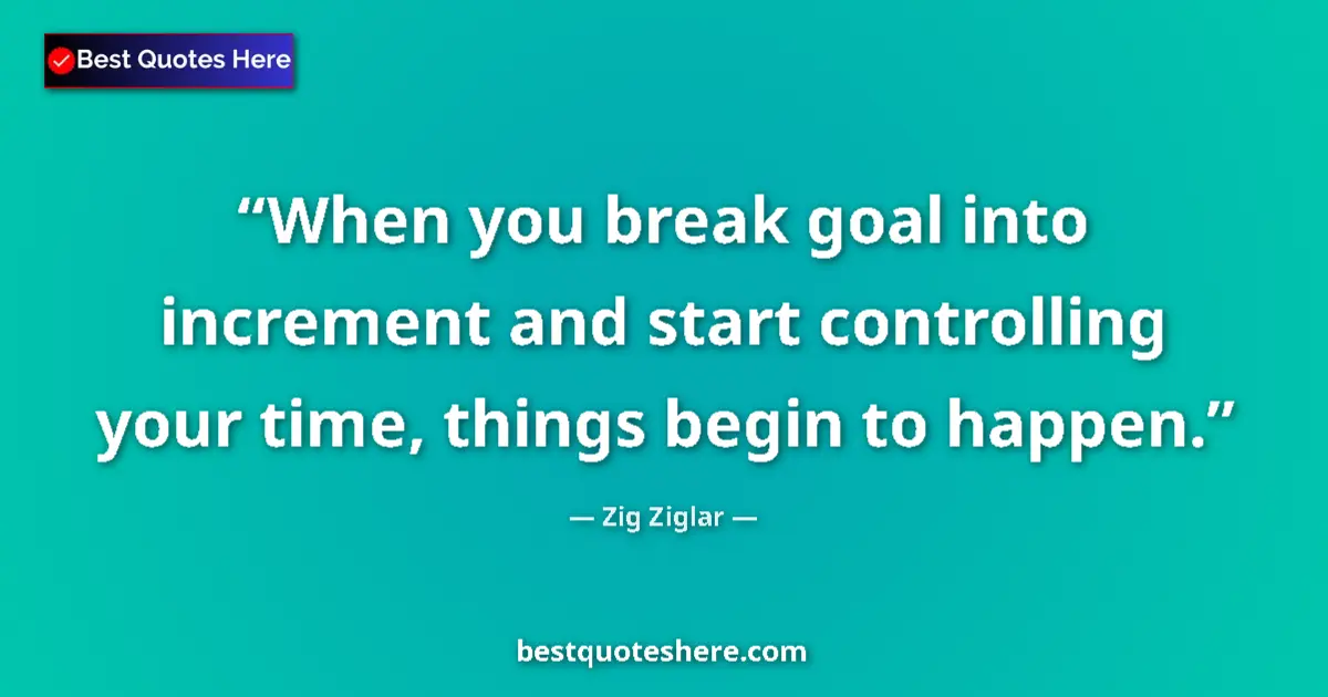 Quote by Zig Ziglar: When you break goal into increment and start controlling your time, things begin to happen....