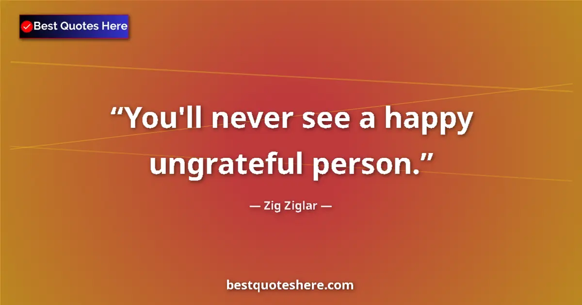 Quote by Zig Ziglar: You'll never see a happy ungrateful person....