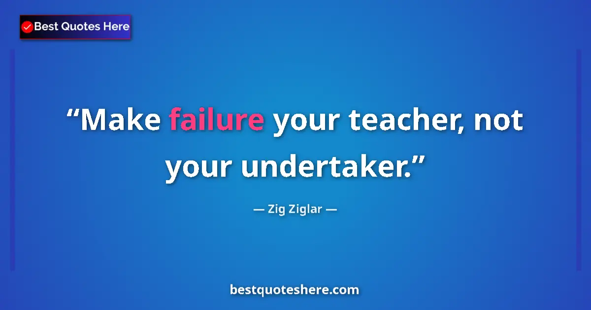 Quote by Zig Ziglar: Make failure your teacher, not your undertaker....