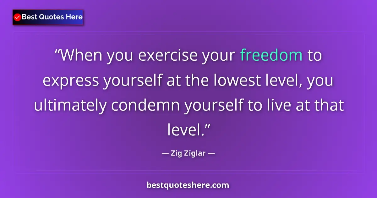 Quote by Zig Ziglar: When you exercise your freedom to express yourself at the lowest level, you ultimately condemn yours...