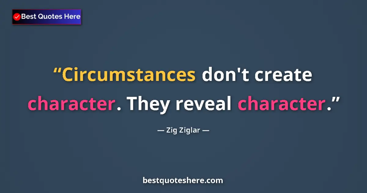 Quote by Zig Ziglar: Circumstances don't create character. They reveal character....
