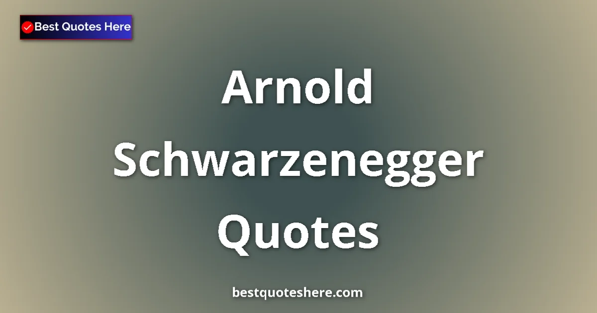 Inspirational quotes and wisdom by Arnold Schwarzenegger