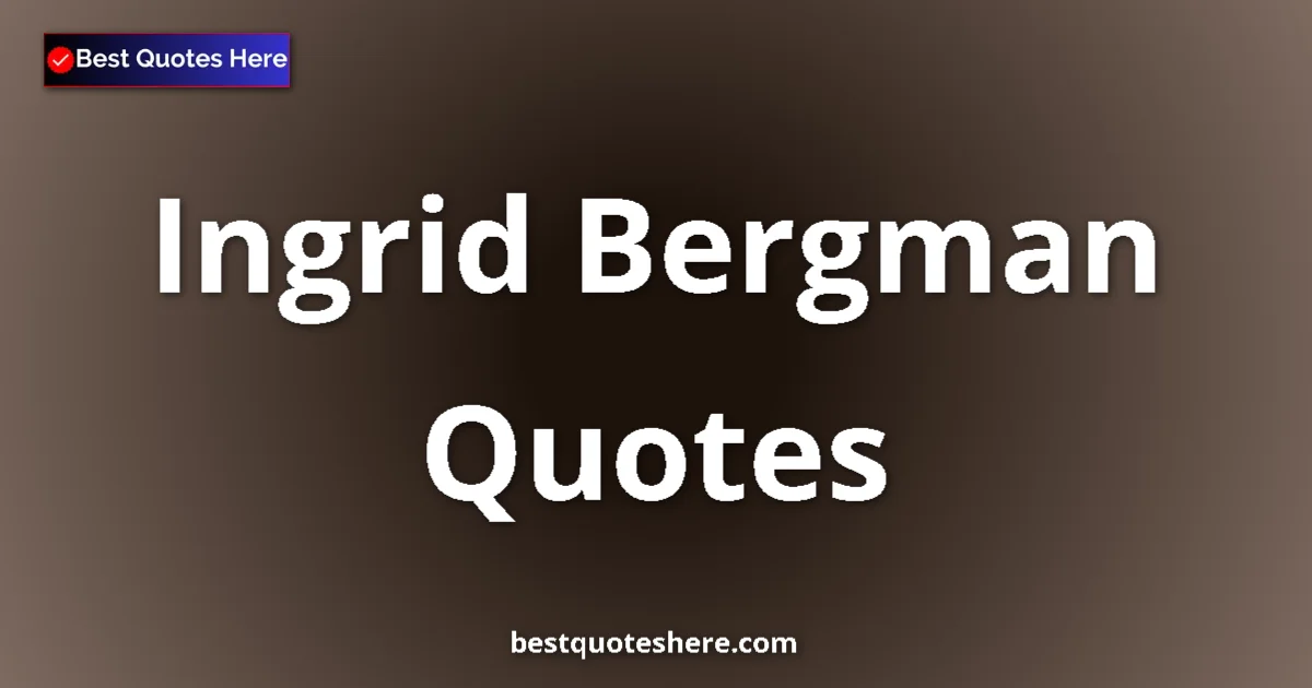Inspirational quotes and wisdom by Ingrid Bergman