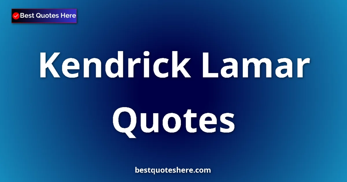 Inspirational quotes and wisdom by Kendrick Lamar