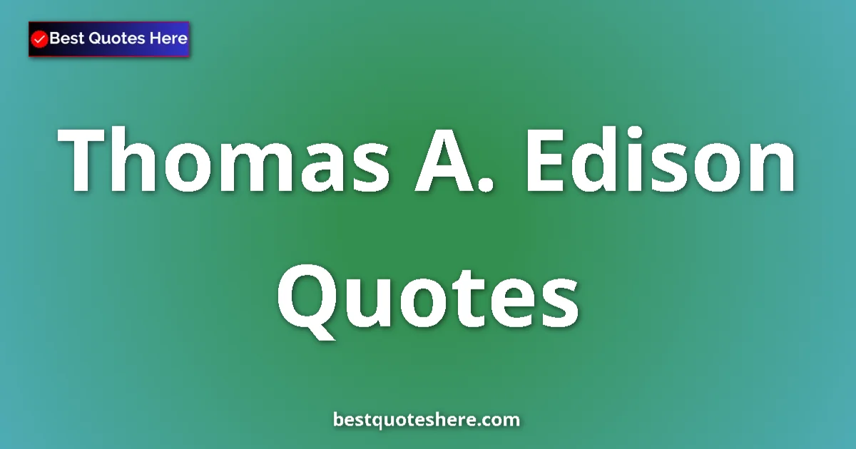 Thomas A. Edison Quotes & Biography Inspirational quotes and wisdom by Thomas A. Edison