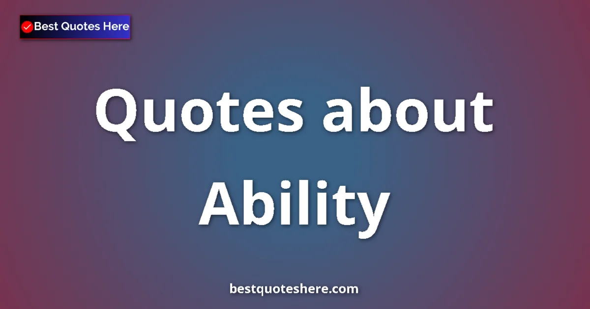 Ability Quotes & Wisdom Ability quotes and sayings collection