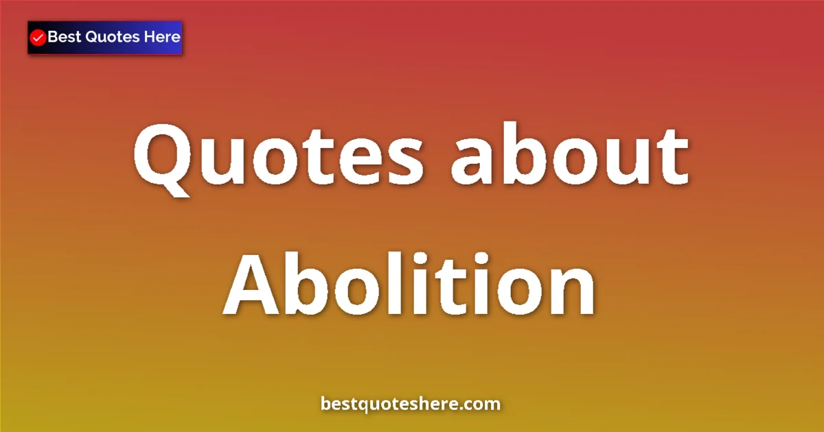Abolition Quotes & Wisdom Abolition quotes and sayings collection