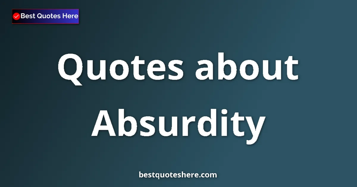 Absurdity Quotes & Wisdom Absurdity quotes and sayings collection