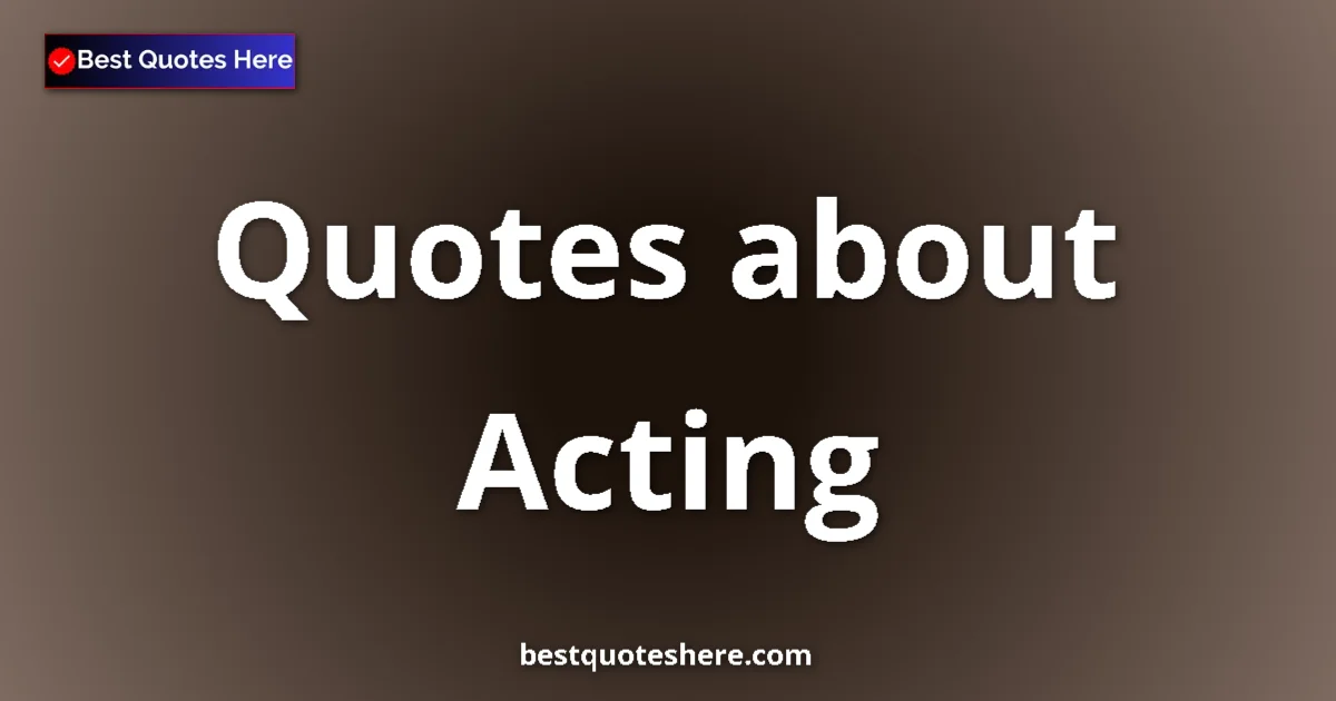 Acting Quotes & Wisdom Acting quotes and sayings collection