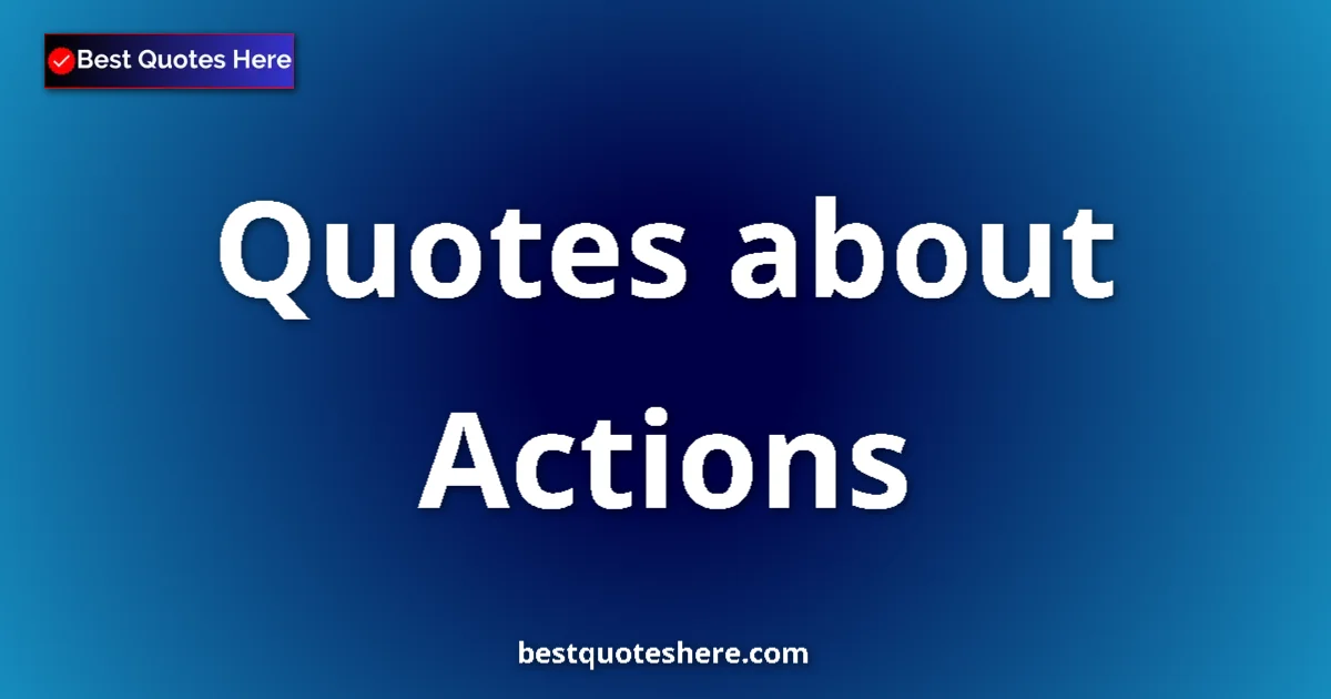 Actions Quotes & Wisdom Actions quotes and sayings collection