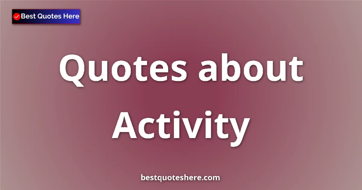 Activity Quotes & Wisdom Activity quotes and sayings collection