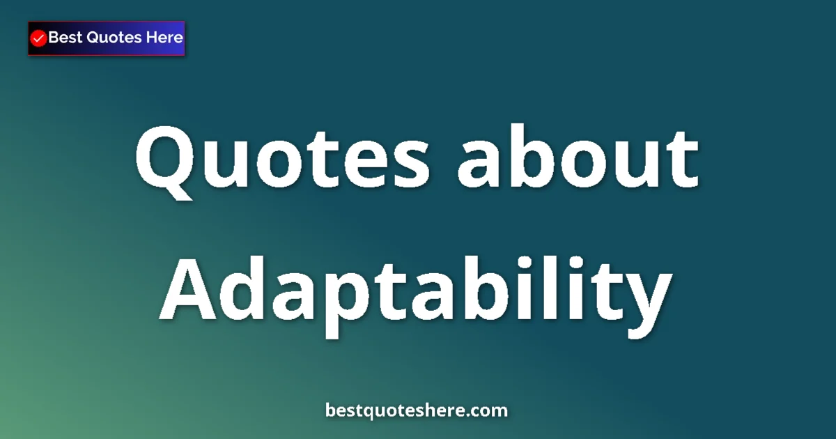 Adaptability Quotes & Wisdom Adaptability quotes and sayings collection
