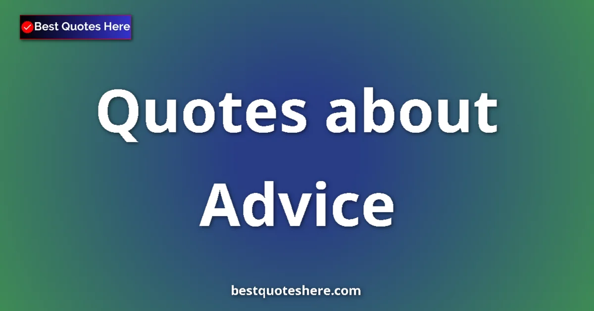 Advice Quotes & Wisdom Advice quotes and sayings collection