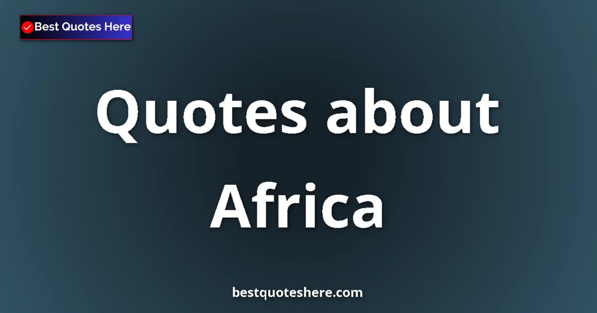 Africa Quotes & Wisdom Africa quotes and sayings collection