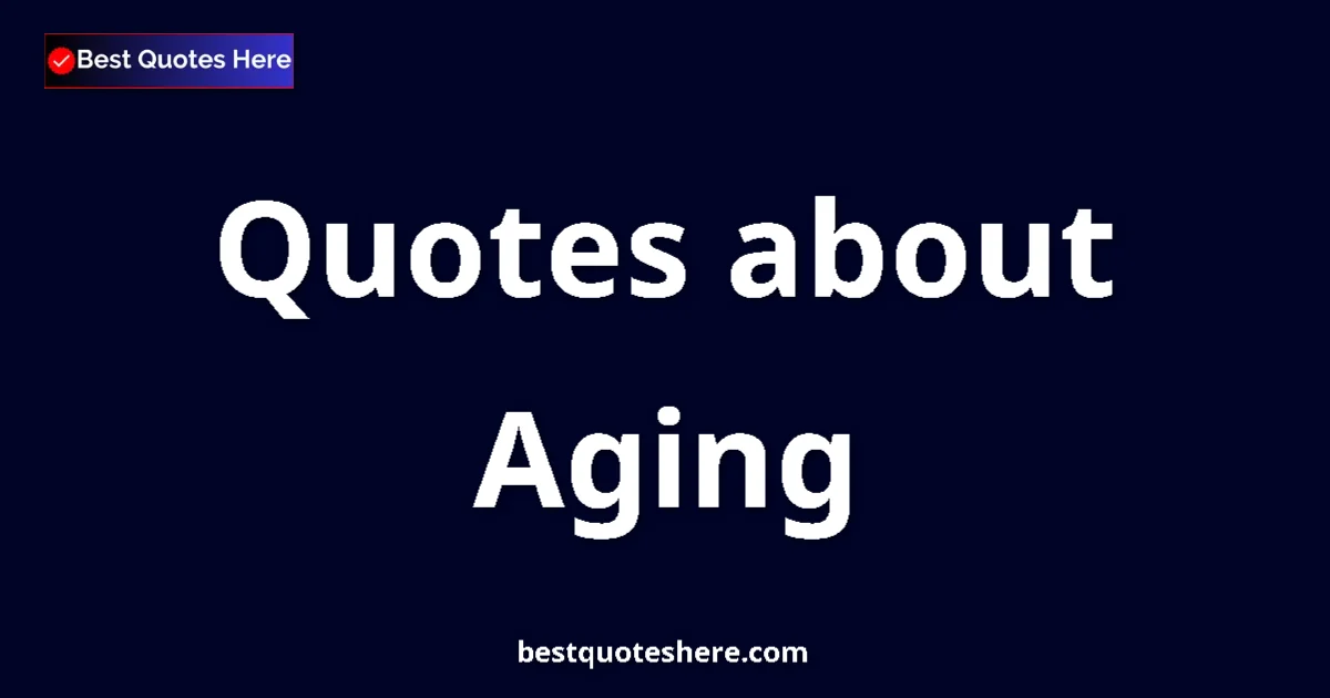 Aging Quotes & Wisdom Aging quotes and sayings collection