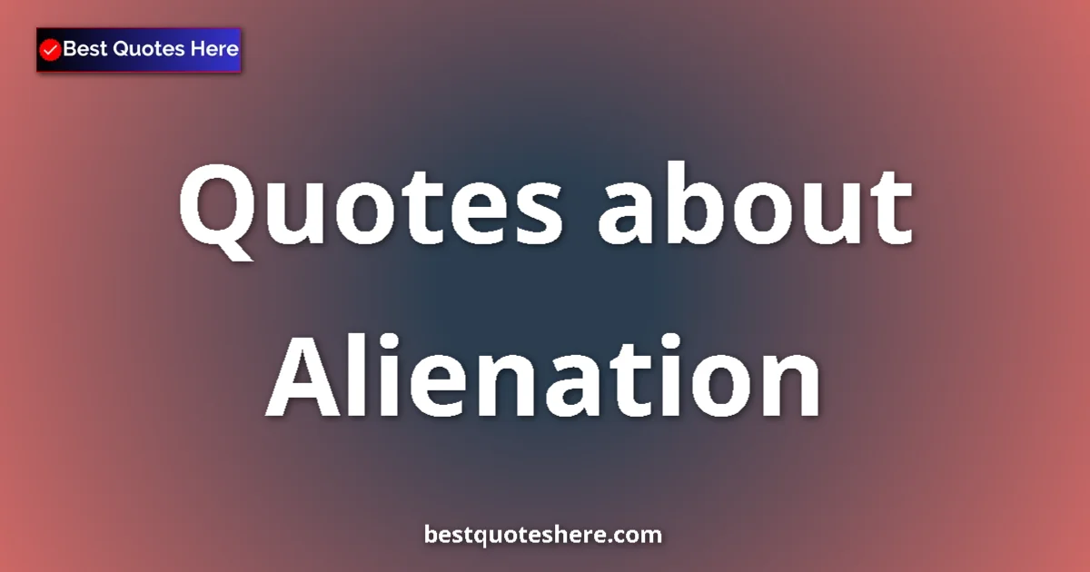 Alienation Quotes & Wisdom Alienation quotes and sayings collection