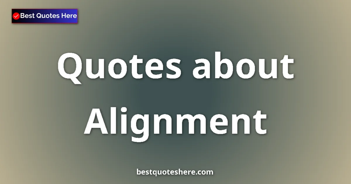 Alignment Quotes & Wisdom Alignment quotes and sayings collection