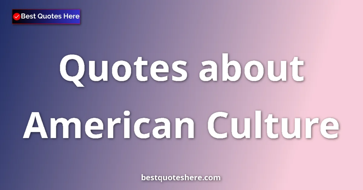 American Culture Quotes & Wisdom American Culture quotes and sayings collection