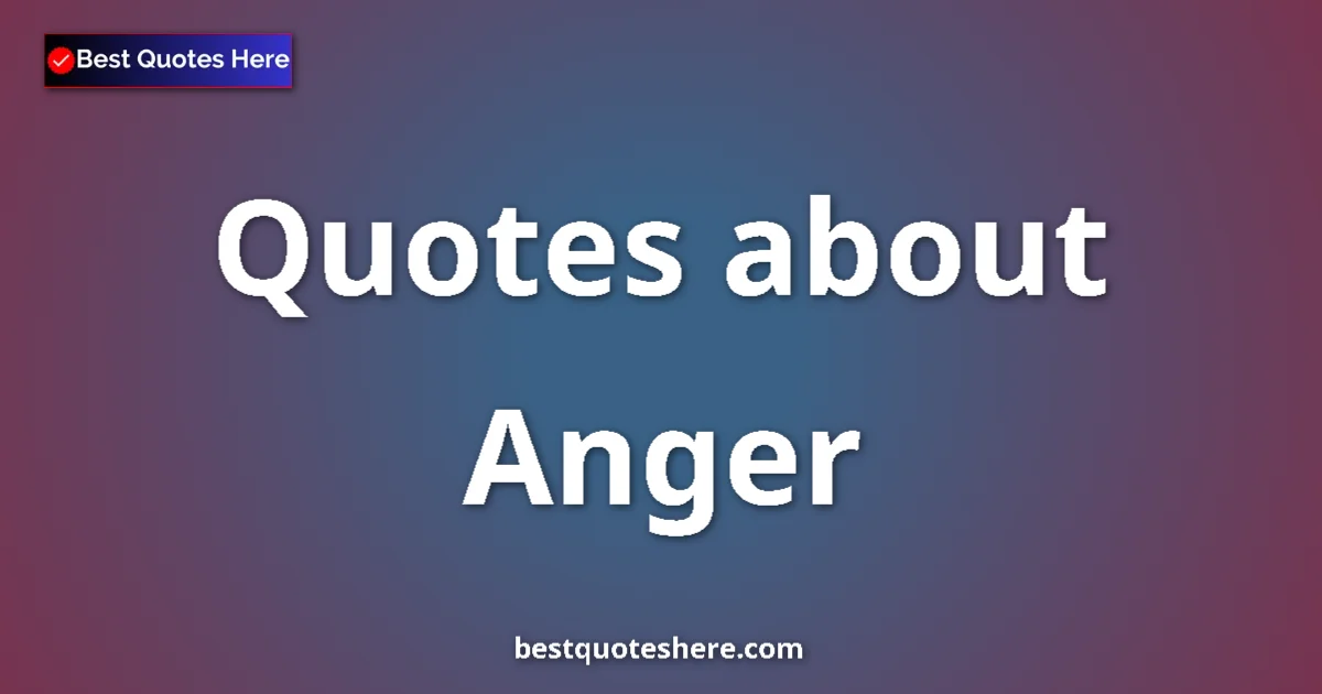 Anger Quotes & Wisdom Anger quotes and sayings collection