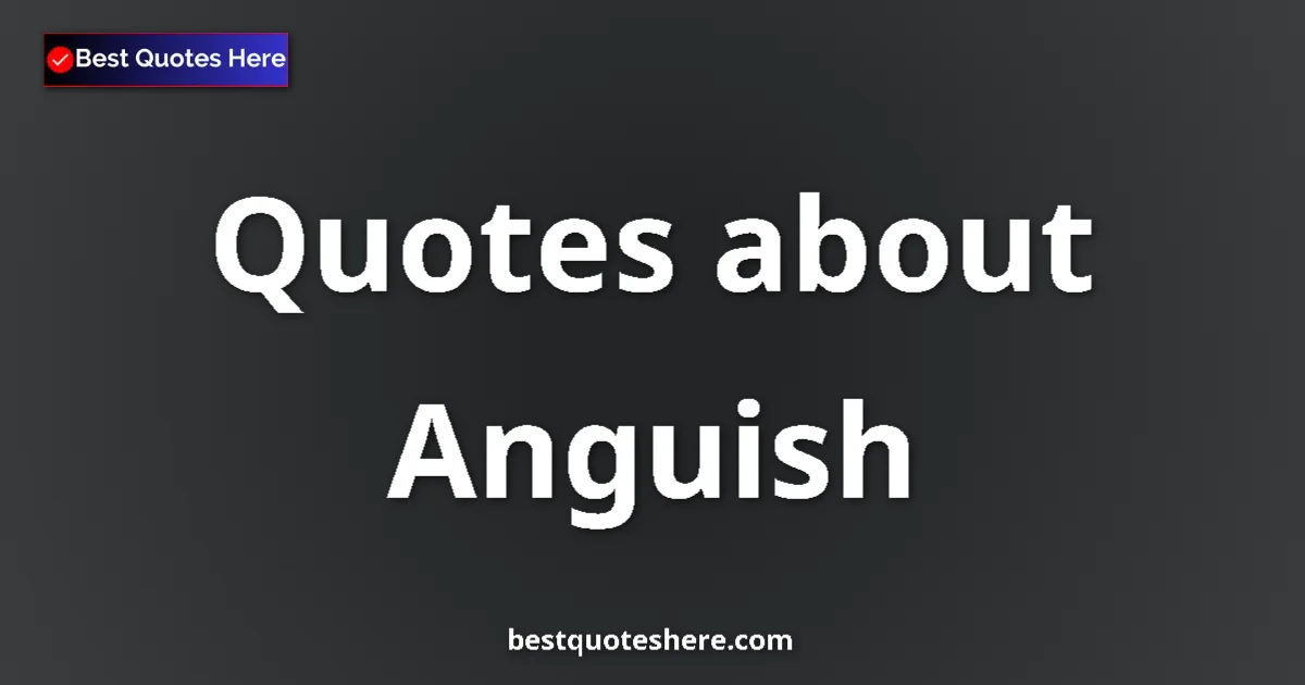 Anguish quotes and sayings collection
