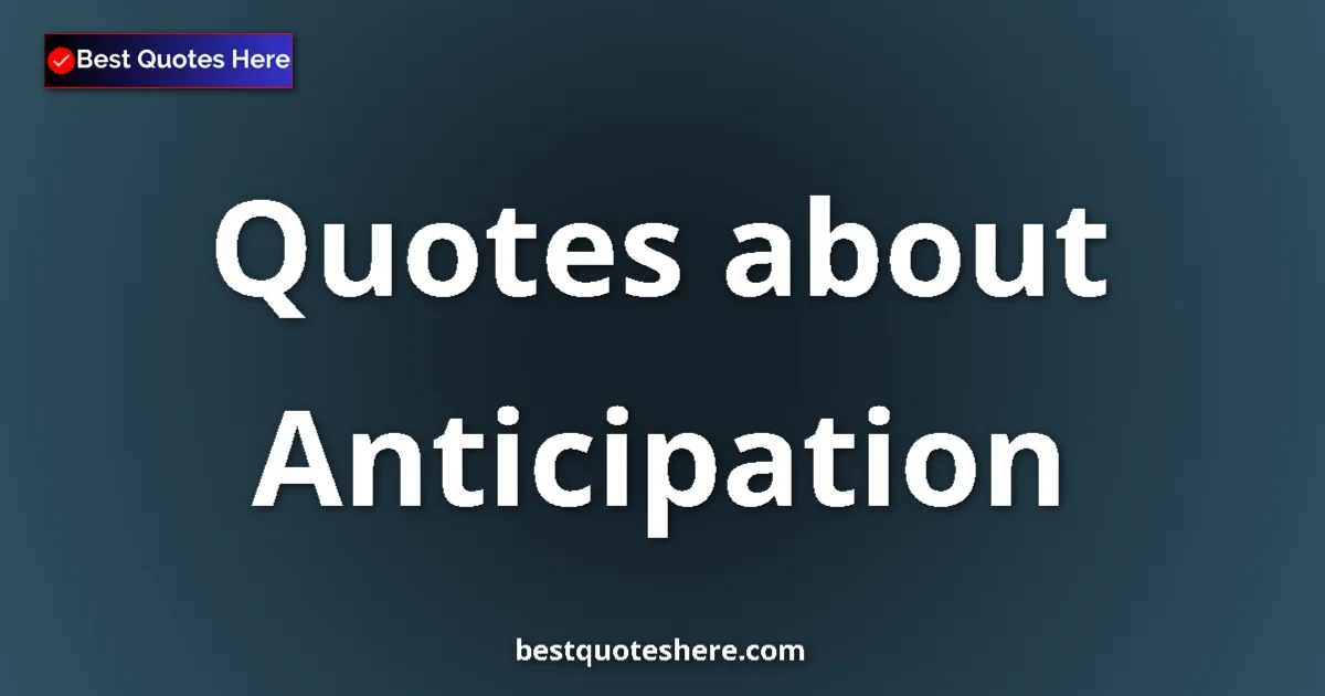 Anticipation Quotes & Wisdom Anticipation quotes and sayings collection