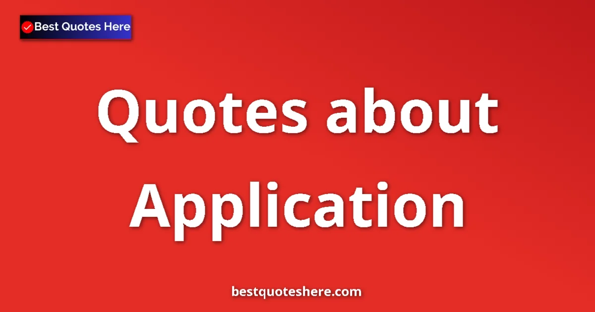 Application Quotes & Wisdom Application quotes and sayings collection