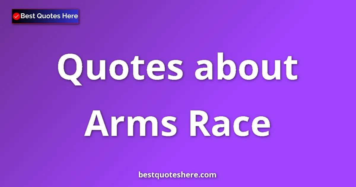 Arms Race Quotes & Wisdom Arms Race quotes and sayings collection