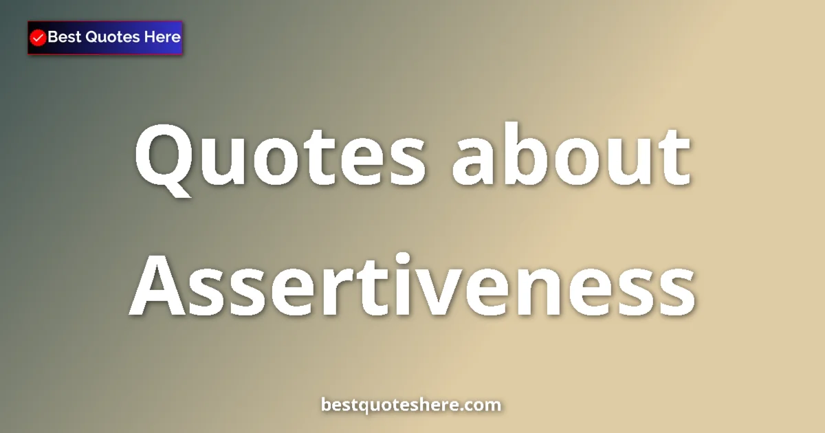 Assertiveness Quotes & Wisdom Assertiveness quotes and sayings collection
