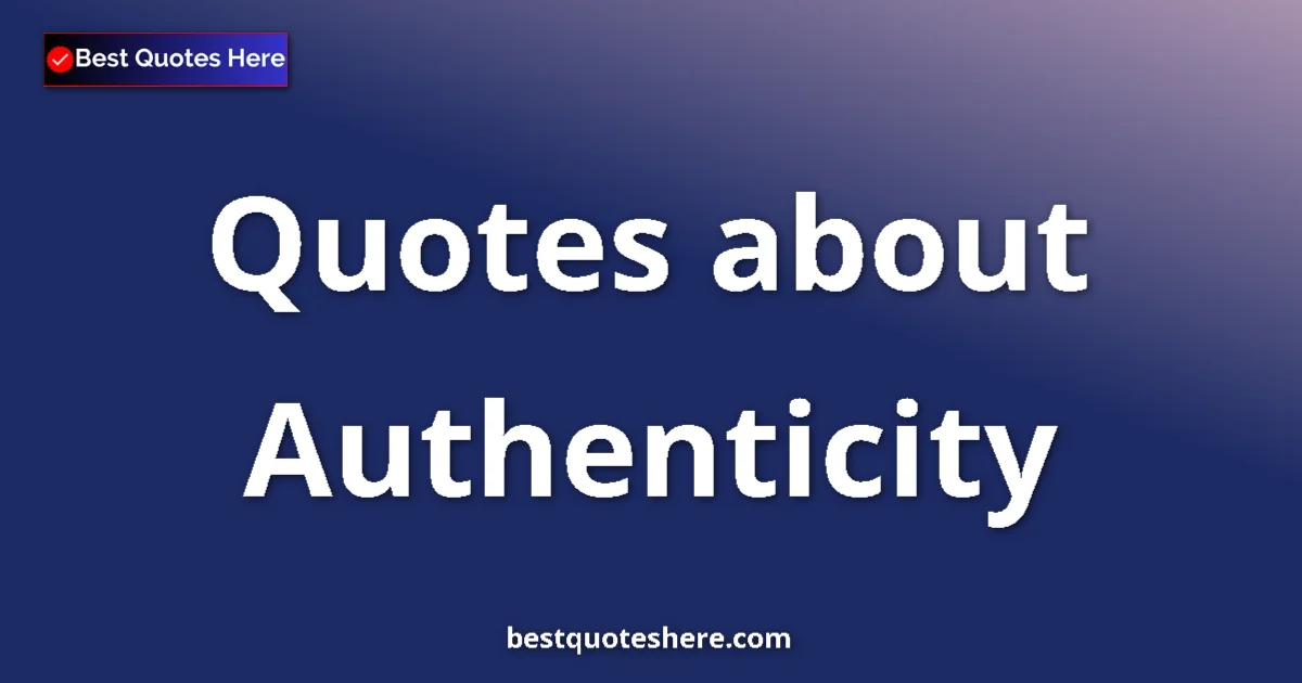 Authenticity Quotes & Wisdom Authenticity quotes and sayings collection