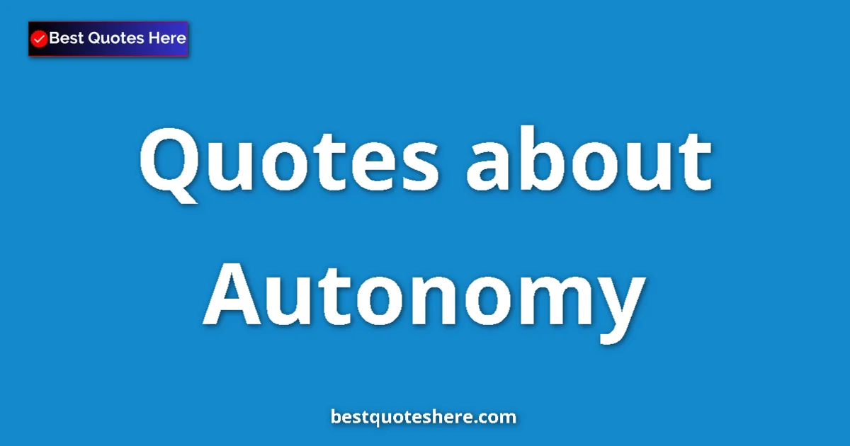 Autonomy Quotes & Wisdom Autonomy quotes and sayings collection
