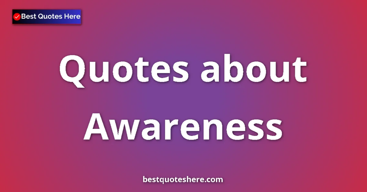 Awareness Quotes & Wisdom Awareness quotes and sayings collection