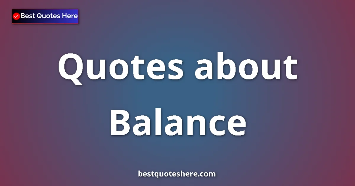 Balance Quotes & Wisdom Balance quotes and sayings collection
